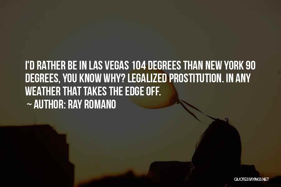 Ray Romano Quotes: I'd Rather Be In Las Vegas 104 Degrees Than New York 90 Degrees, You Know Why? Legalized Prostitution. In Any