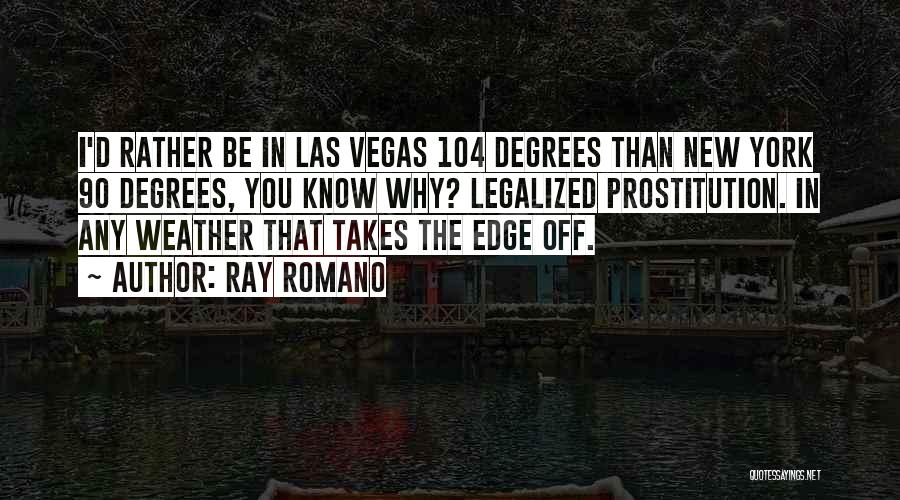 Ray Romano Quotes: I'd Rather Be In Las Vegas 104 Degrees Than New York 90 Degrees, You Know Why? Legalized Prostitution. In Any