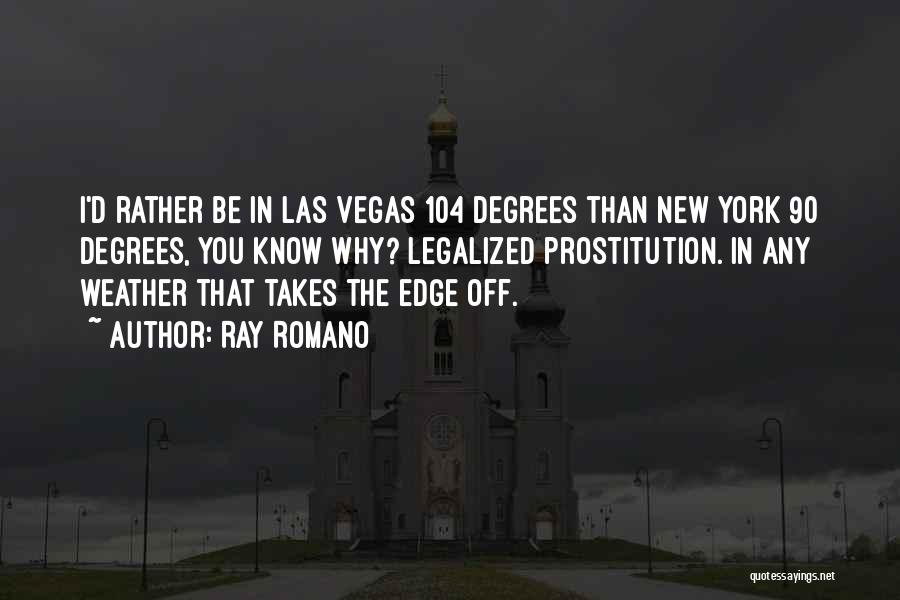 Ray Romano Quotes: I'd Rather Be In Las Vegas 104 Degrees Than New York 90 Degrees, You Know Why? Legalized Prostitution. In Any