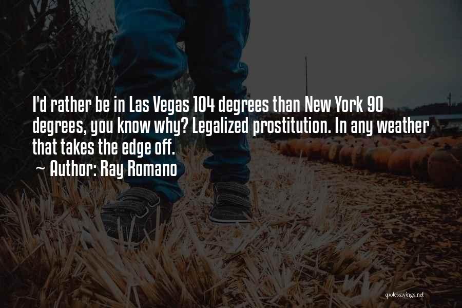 Ray Romano Quotes: I'd Rather Be In Las Vegas 104 Degrees Than New York 90 Degrees, You Know Why? Legalized Prostitution. In Any