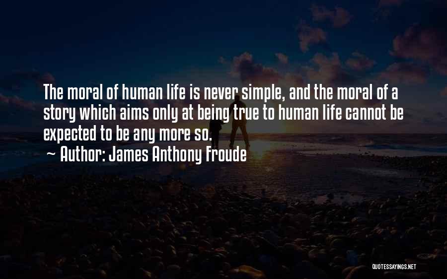James Anthony Froude Quotes: The Moral Of Human Life Is Never Simple, And The Moral Of A Story Which Aims Only At Being True