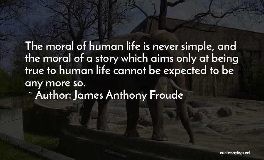 James Anthony Froude Quotes: The Moral Of Human Life Is Never Simple, And The Moral Of A Story Which Aims Only At Being True