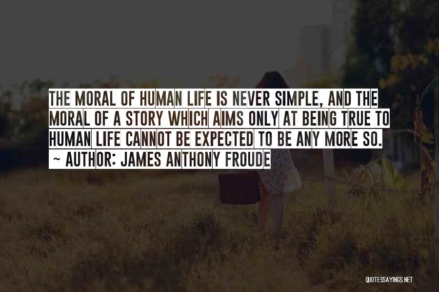 James Anthony Froude Quotes: The Moral Of Human Life Is Never Simple, And The Moral Of A Story Which Aims Only At Being True
