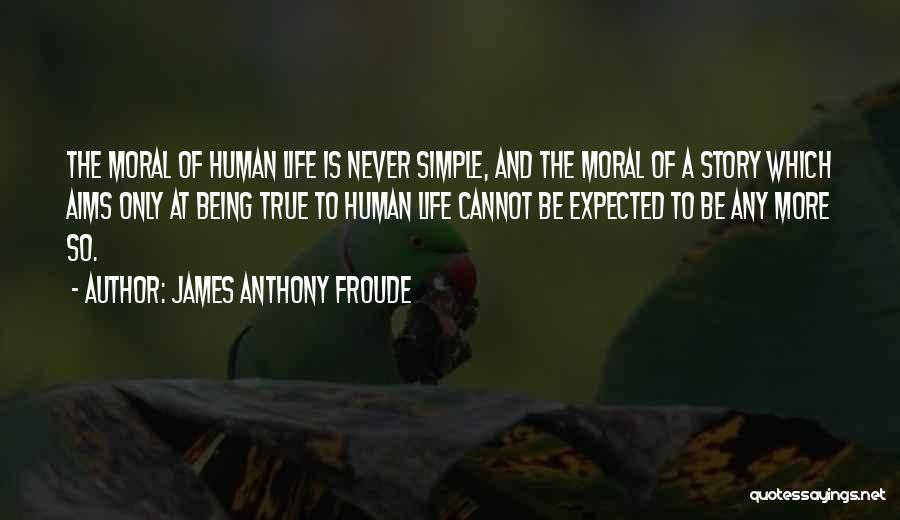 James Anthony Froude Quotes: The Moral Of Human Life Is Never Simple, And The Moral Of A Story Which Aims Only At Being True