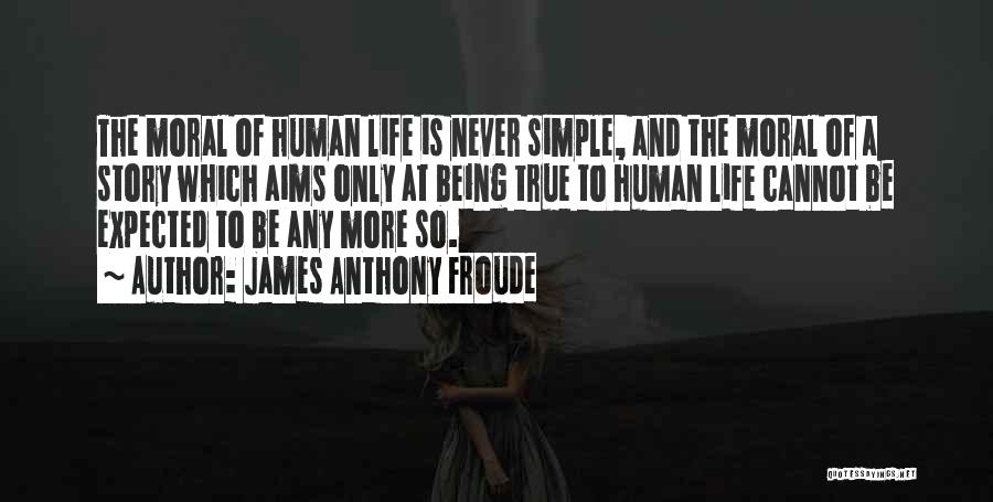 James Anthony Froude Quotes: The Moral Of Human Life Is Never Simple, And The Moral Of A Story Which Aims Only At Being True