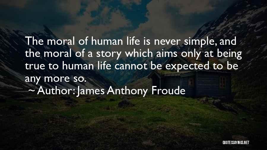 James Anthony Froude Quotes: The Moral Of Human Life Is Never Simple, And The Moral Of A Story Which Aims Only At Being True