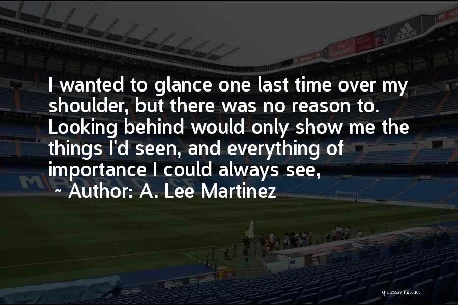 A. Lee Martinez Quotes: I Wanted To Glance One Last Time Over My Shoulder, But There Was No Reason To. Looking Behind Would Only