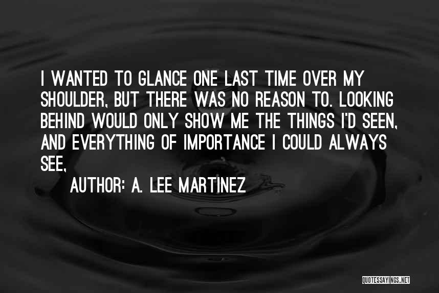 A. Lee Martinez Quotes: I Wanted To Glance One Last Time Over My Shoulder, But There Was No Reason To. Looking Behind Would Only