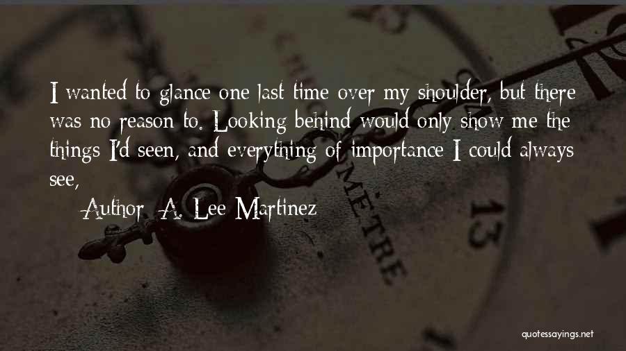 A. Lee Martinez Quotes: I Wanted To Glance One Last Time Over My Shoulder, But There Was No Reason To. Looking Behind Would Only