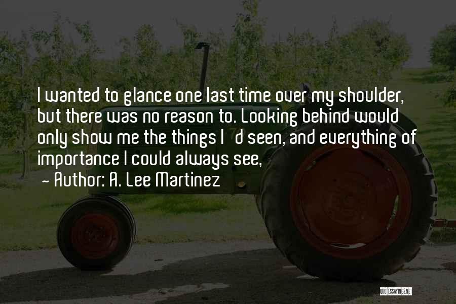 A. Lee Martinez Quotes: I Wanted To Glance One Last Time Over My Shoulder, But There Was No Reason To. Looking Behind Would Only