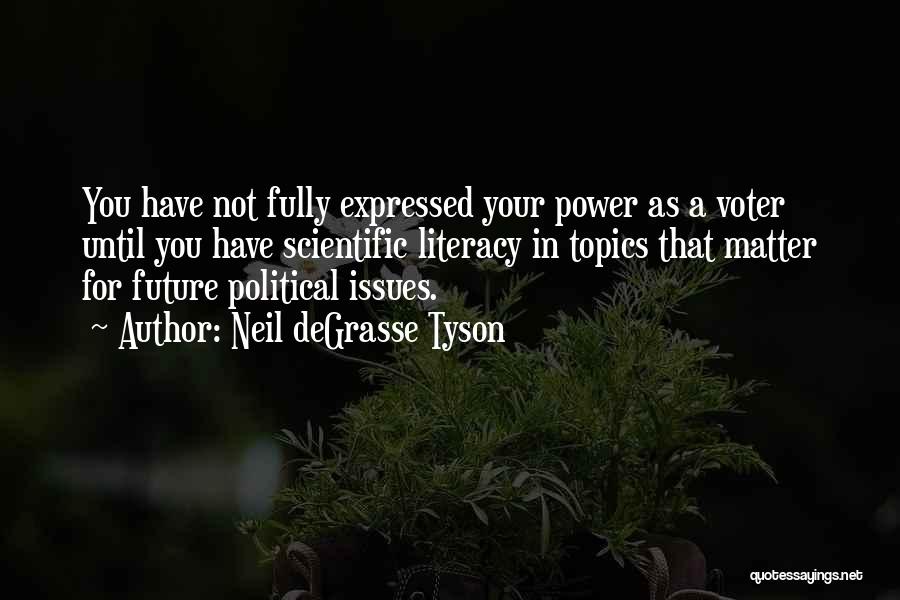 Neil DeGrasse Tyson Quotes: You Have Not Fully Expressed Your Power As A Voter Until You Have Scientific Literacy In Topics That Matter For