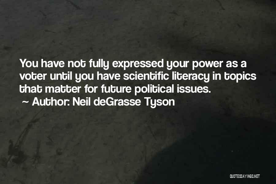 Neil DeGrasse Tyson Quotes: You Have Not Fully Expressed Your Power As A Voter Until You Have Scientific Literacy In Topics That Matter For