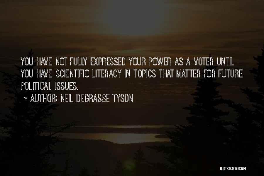 Neil DeGrasse Tyson Quotes: You Have Not Fully Expressed Your Power As A Voter Until You Have Scientific Literacy In Topics That Matter For