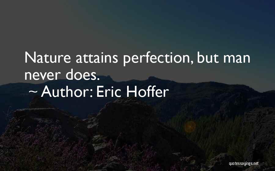 Eric Hoffer Quotes: Nature Attains Perfection, But Man Never Does.