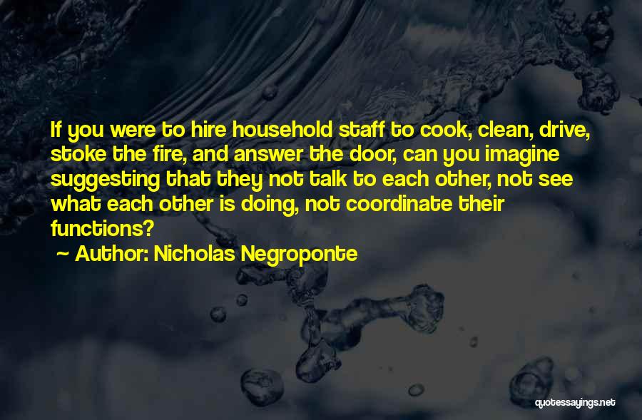 Nicholas Negroponte Quotes: If You Were To Hire Household Staff To Cook, Clean, Drive, Stoke The Fire, And Answer The Door, Can You