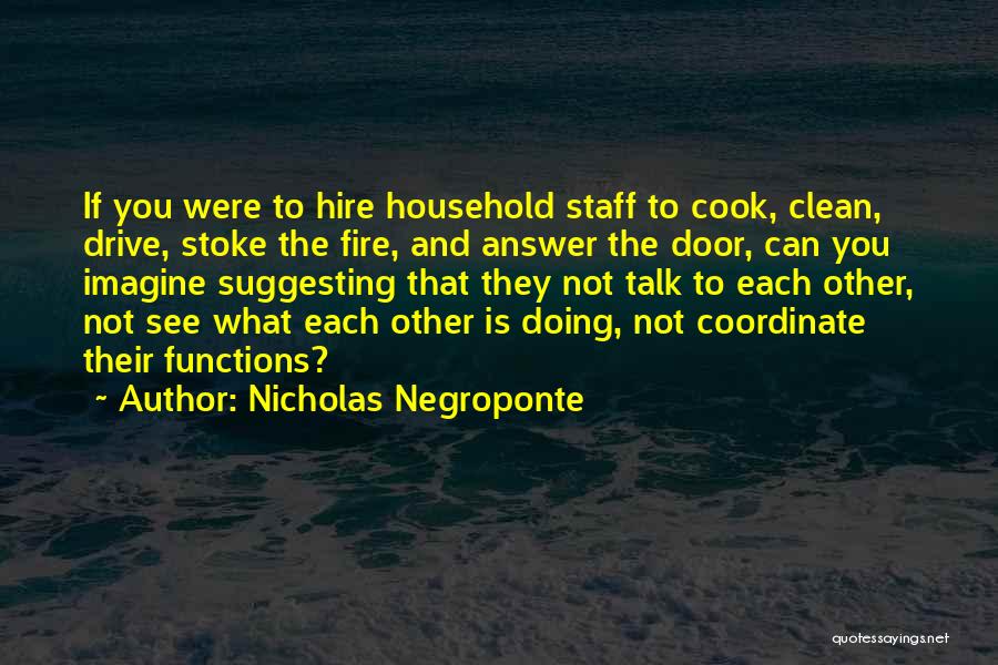 Nicholas Negroponte Quotes: If You Were To Hire Household Staff To Cook, Clean, Drive, Stoke The Fire, And Answer The Door, Can You