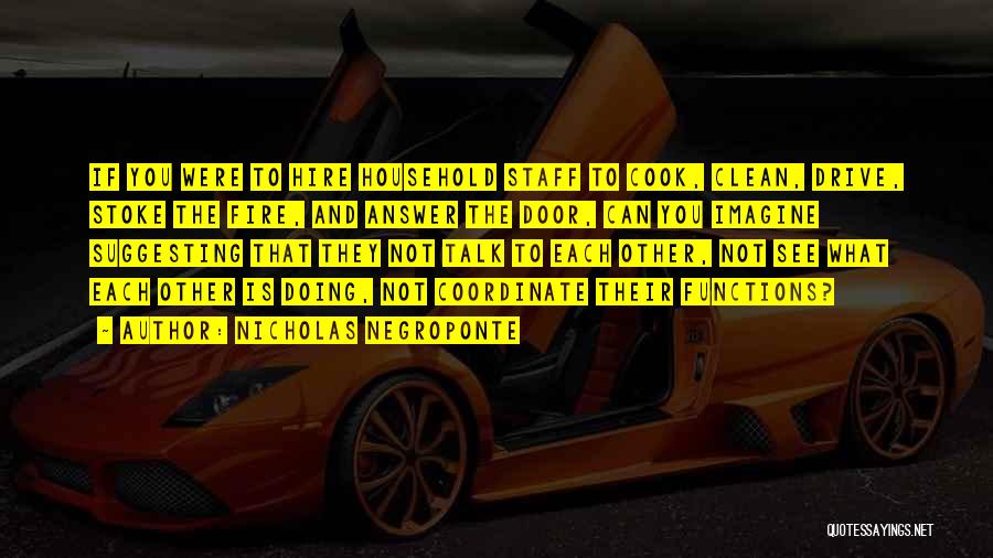 Nicholas Negroponte Quotes: If You Were To Hire Household Staff To Cook, Clean, Drive, Stoke The Fire, And Answer The Door, Can You