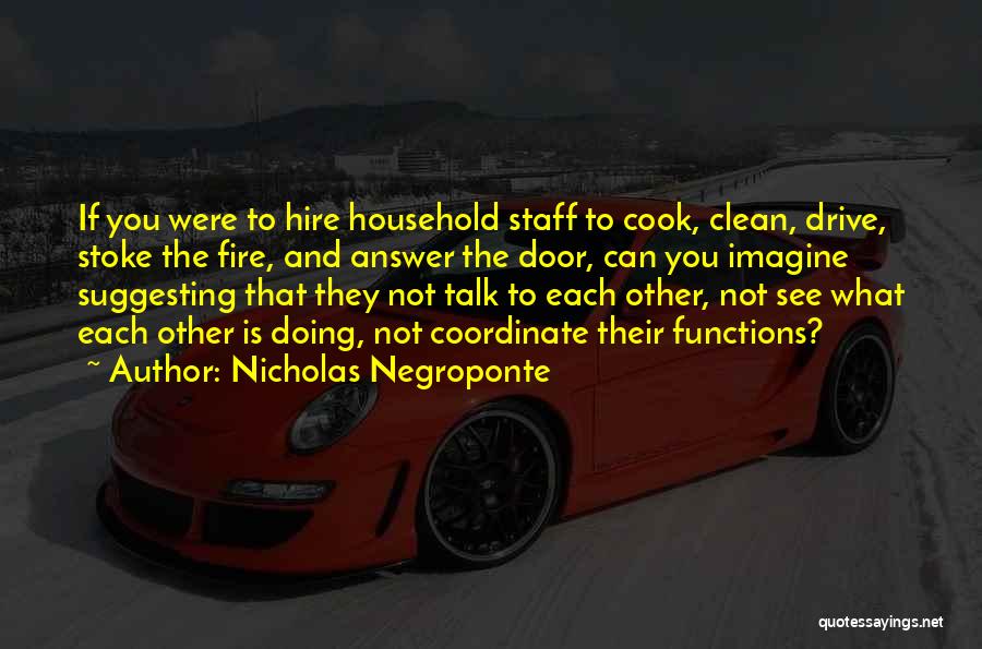 Nicholas Negroponte Quotes: If You Were To Hire Household Staff To Cook, Clean, Drive, Stoke The Fire, And Answer The Door, Can You