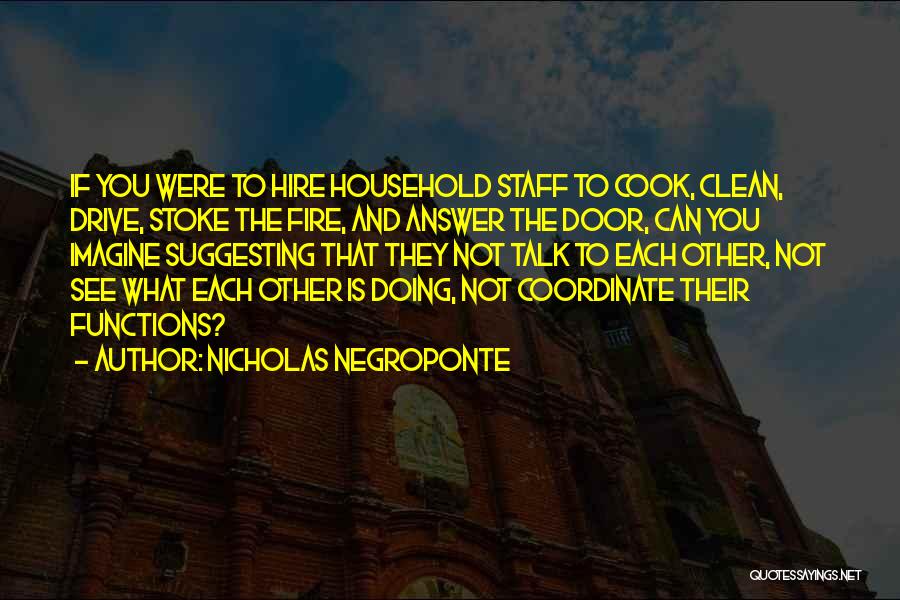 Nicholas Negroponte Quotes: If You Were To Hire Household Staff To Cook, Clean, Drive, Stoke The Fire, And Answer The Door, Can You