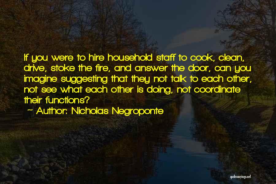 Nicholas Negroponte Quotes: If You Were To Hire Household Staff To Cook, Clean, Drive, Stoke The Fire, And Answer The Door, Can You