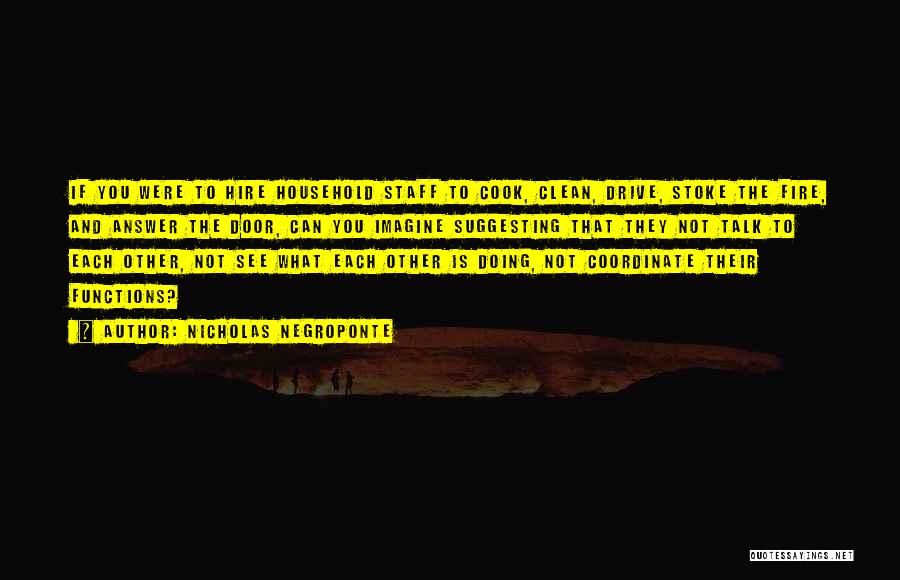 Nicholas Negroponte Quotes: If You Were To Hire Household Staff To Cook, Clean, Drive, Stoke The Fire, And Answer The Door, Can You