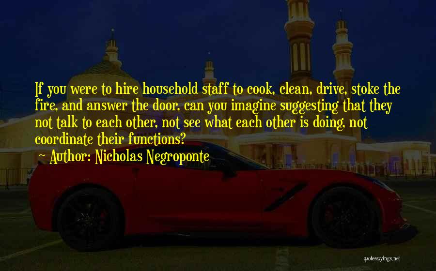 Nicholas Negroponte Quotes: If You Were To Hire Household Staff To Cook, Clean, Drive, Stoke The Fire, And Answer The Door, Can You