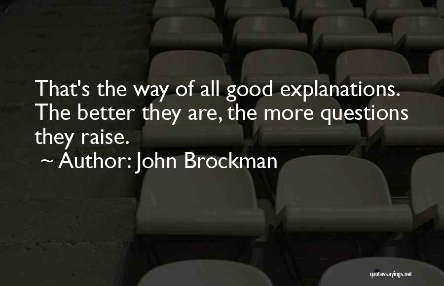 John Brockman Quotes: That's The Way Of All Good Explanations. The Better They Are, The More Questions They Raise.