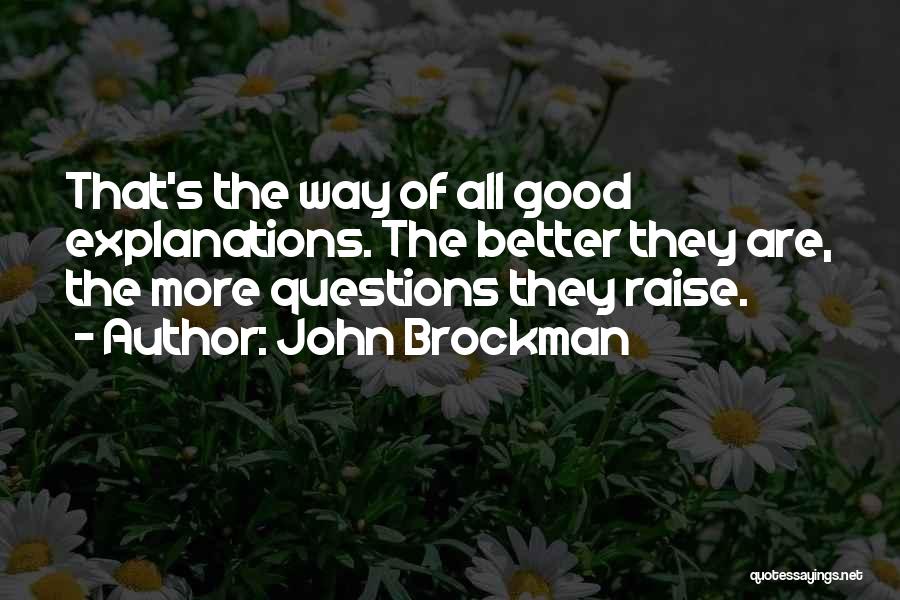 John Brockman Quotes: That's The Way Of All Good Explanations. The Better They Are, The More Questions They Raise.