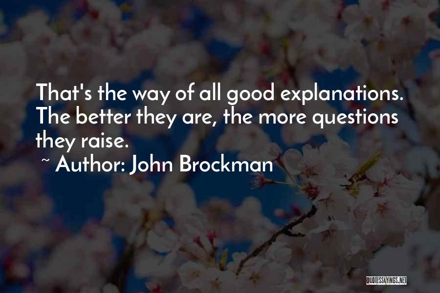 John Brockman Quotes: That's The Way Of All Good Explanations. The Better They Are, The More Questions They Raise.