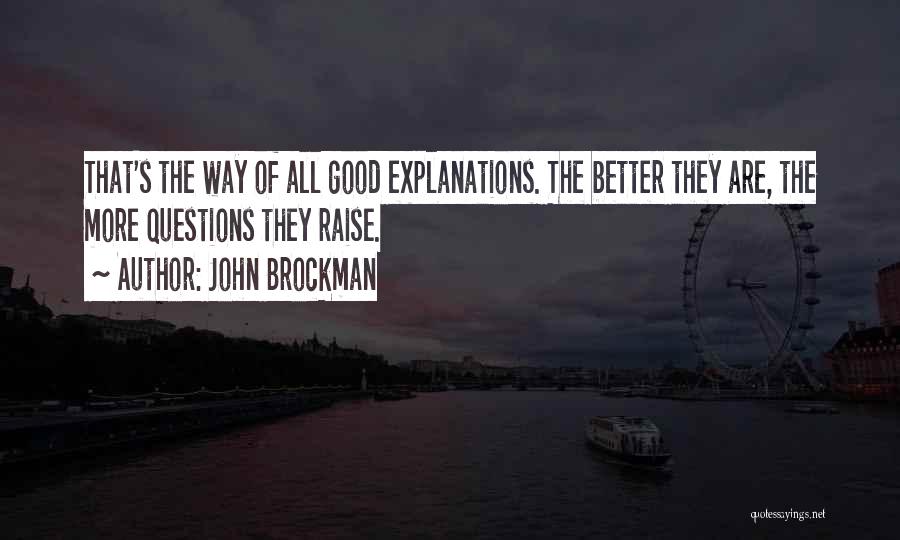 John Brockman Quotes: That's The Way Of All Good Explanations. The Better They Are, The More Questions They Raise.