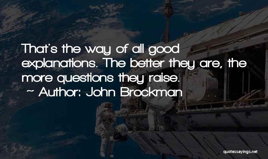 John Brockman Quotes: That's The Way Of All Good Explanations. The Better They Are, The More Questions They Raise.