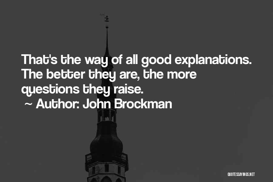 John Brockman Quotes: That's The Way Of All Good Explanations. The Better They Are, The More Questions They Raise.