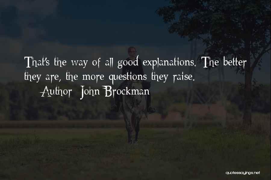 John Brockman Quotes: That's The Way Of All Good Explanations. The Better They Are, The More Questions They Raise.