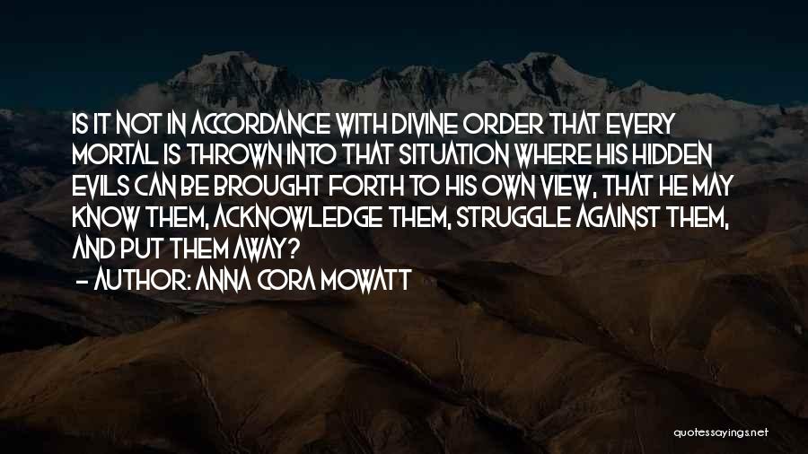 Anna Cora Mowatt Quotes: Is It Not In Accordance With Divine Order That Every Mortal Is Thrown Into That Situation Where His Hidden Evils