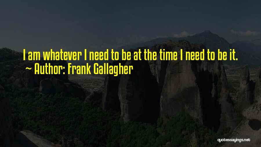 Frank Gallagher Quotes: I Am Whatever I Need To Be At The Time I Need To Be It.