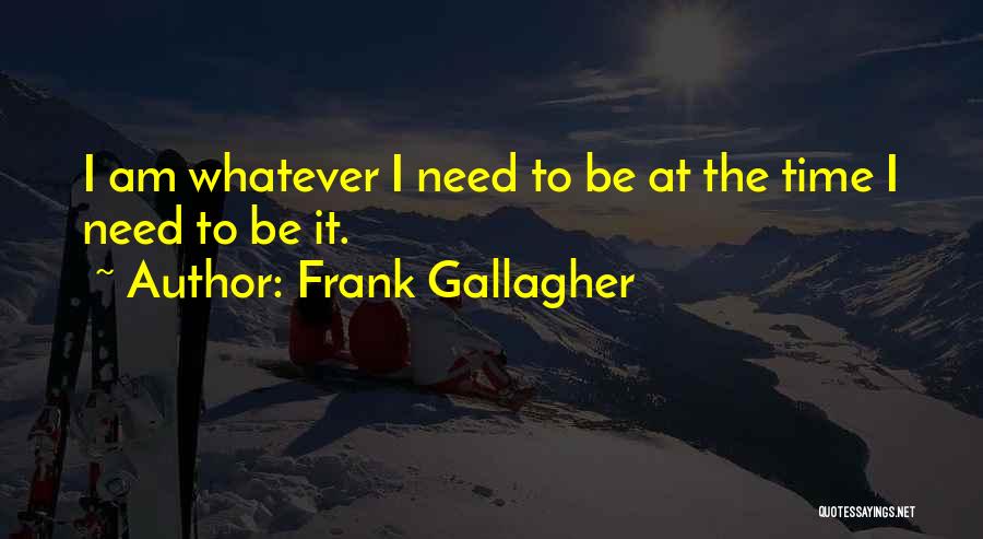 Frank Gallagher Quotes: I Am Whatever I Need To Be At The Time I Need To Be It.