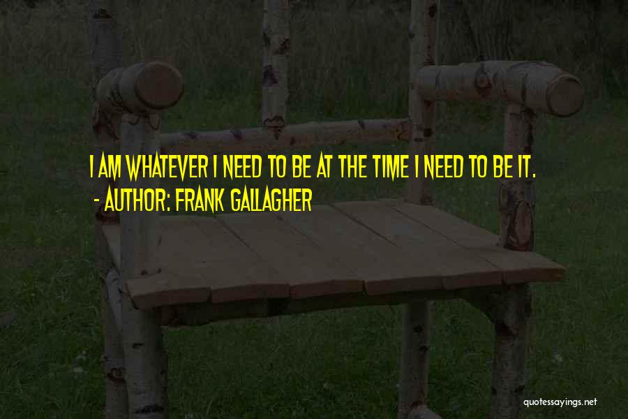 Frank Gallagher Quotes: I Am Whatever I Need To Be At The Time I Need To Be It.