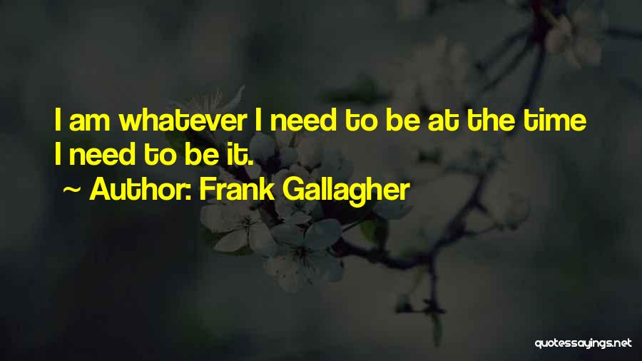 Frank Gallagher Quotes: I Am Whatever I Need To Be At The Time I Need To Be It.