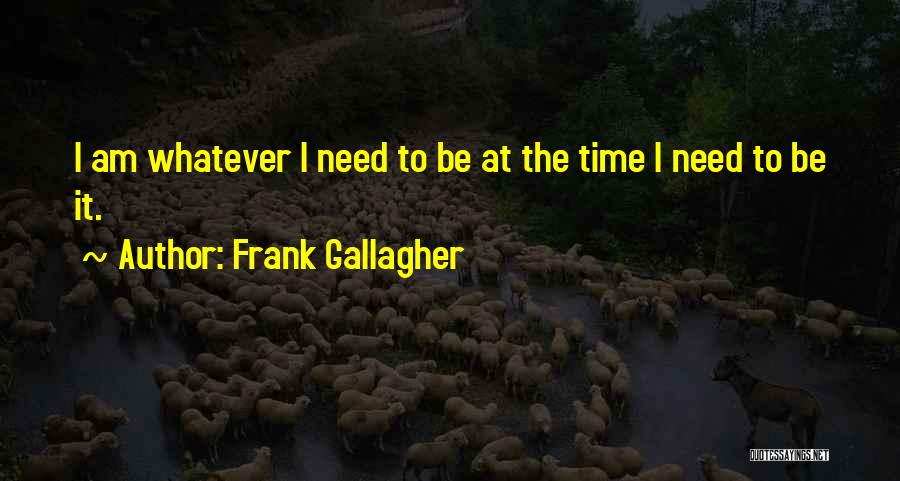 Frank Gallagher Quotes: I Am Whatever I Need To Be At The Time I Need To Be It.