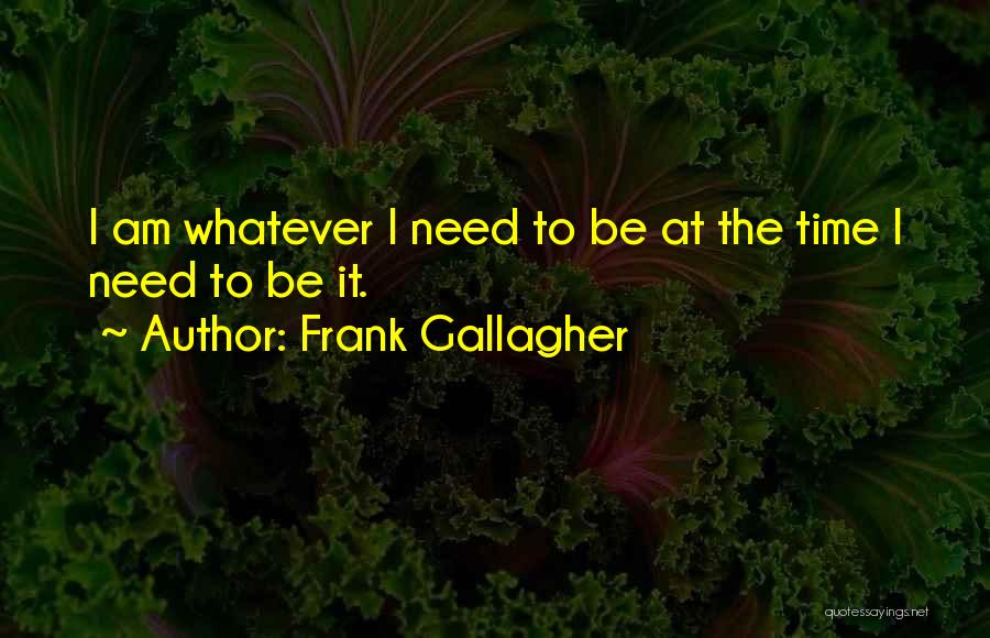 Frank Gallagher Quotes: I Am Whatever I Need To Be At The Time I Need To Be It.