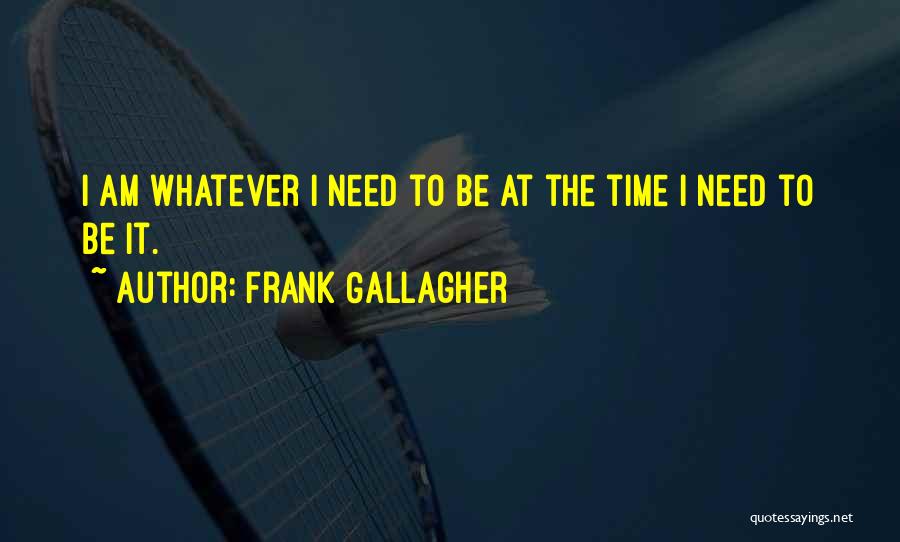 Frank Gallagher Quotes: I Am Whatever I Need To Be At The Time I Need To Be It.