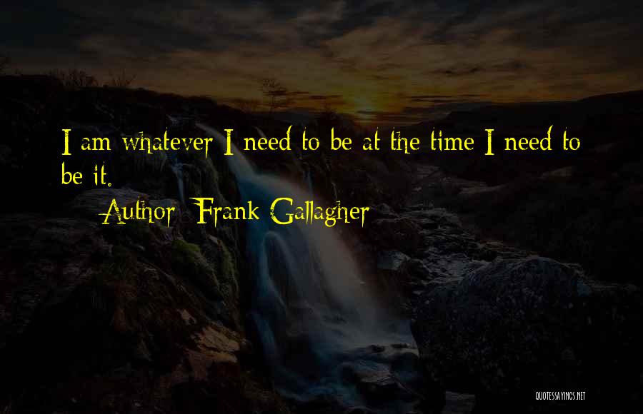 Frank Gallagher Quotes: I Am Whatever I Need To Be At The Time I Need To Be It.