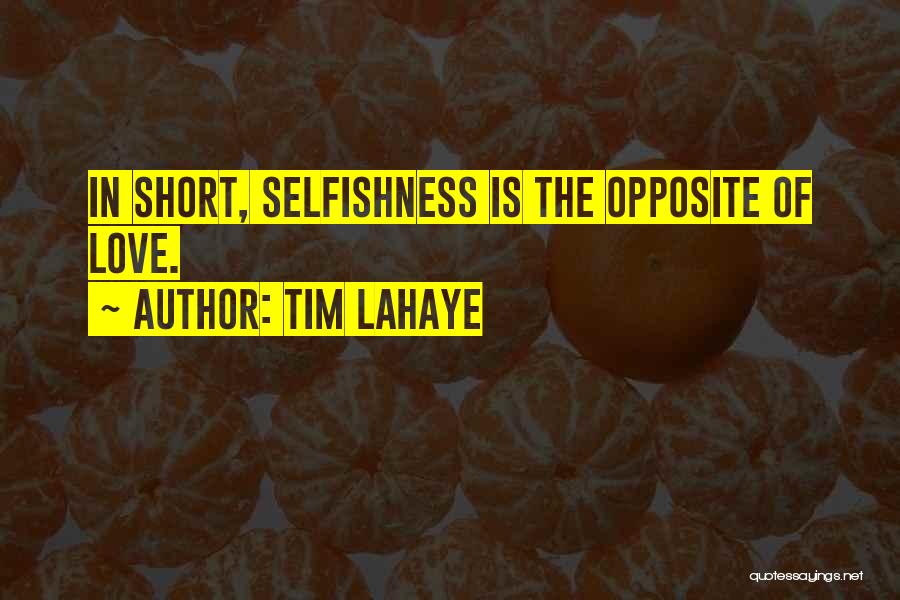 Tim LaHaye Quotes: In Short, Selfishness Is The Opposite Of Love.