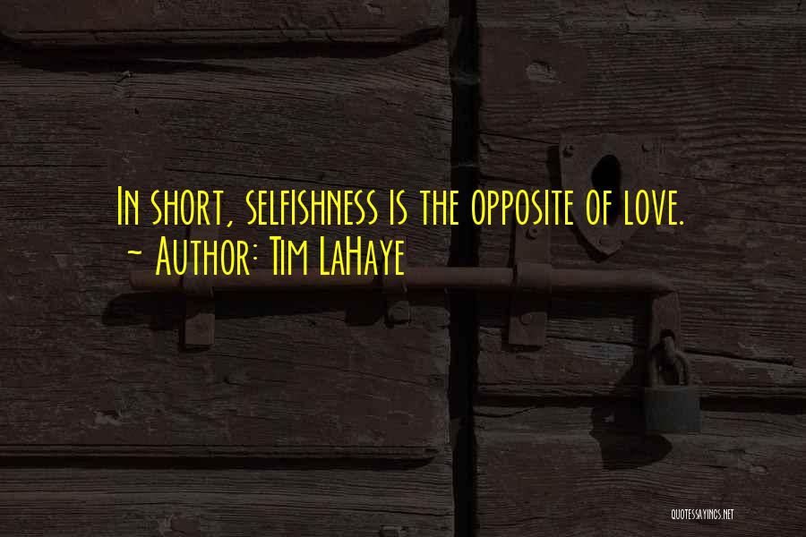 Tim LaHaye Quotes: In Short, Selfishness Is The Opposite Of Love.