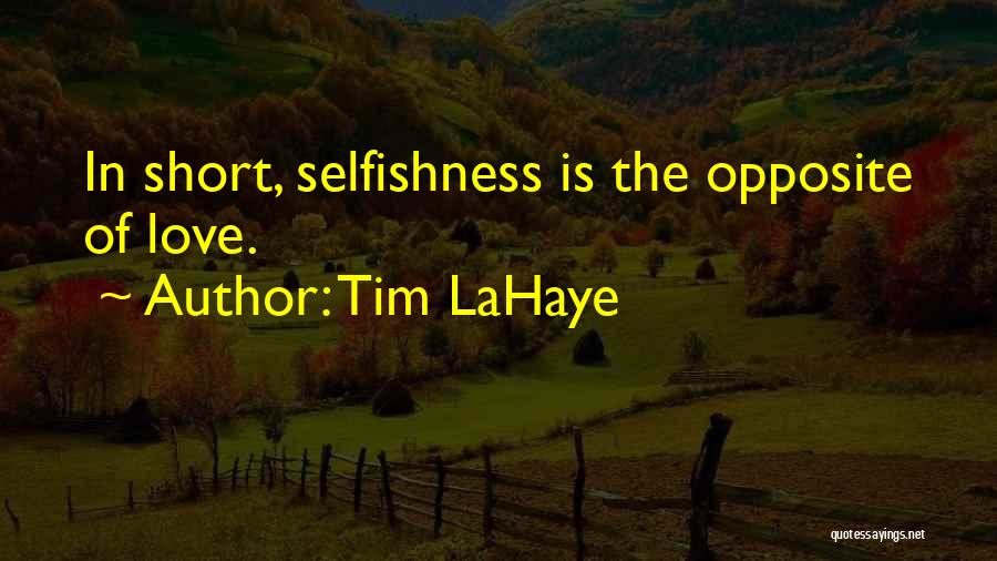 Tim LaHaye Quotes: In Short, Selfishness Is The Opposite Of Love.