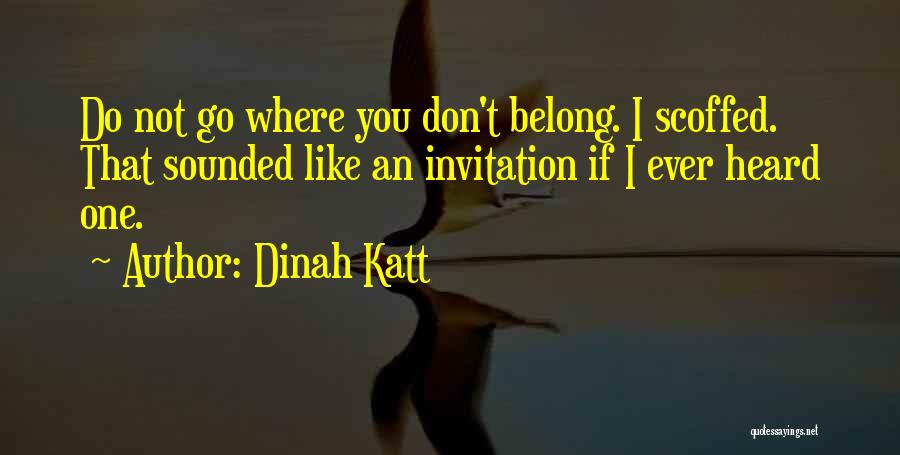 Dinah Katt Quotes: Do Not Go Where You Don't Belong. I Scoffed. That Sounded Like An Invitation If I Ever Heard One.