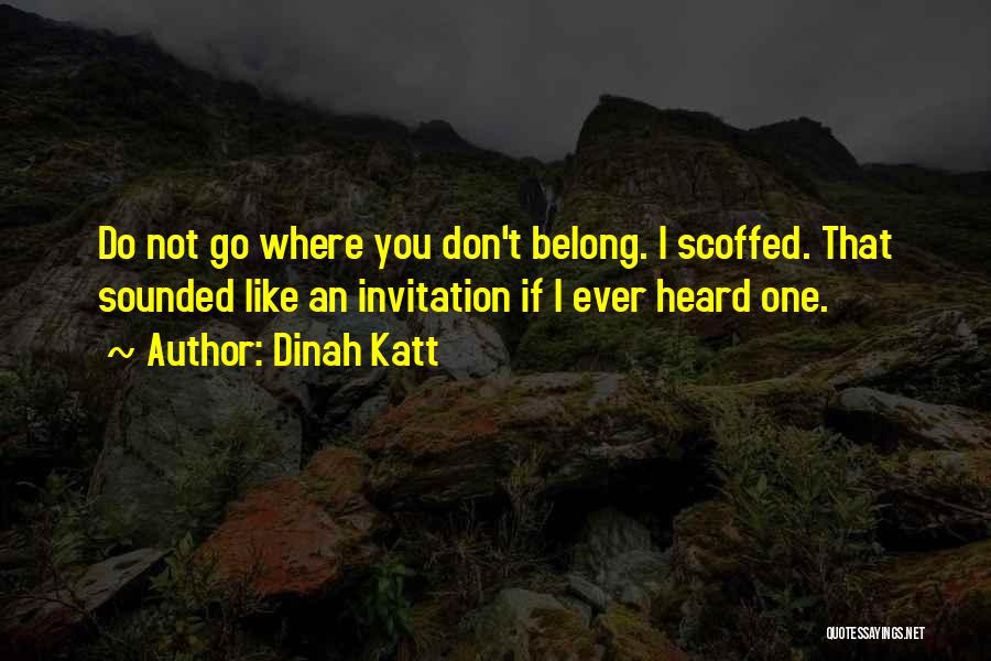 Dinah Katt Quotes: Do Not Go Where You Don't Belong. I Scoffed. That Sounded Like An Invitation If I Ever Heard One.