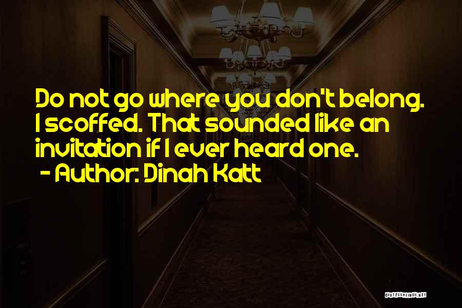 Dinah Katt Quotes: Do Not Go Where You Don't Belong. I Scoffed. That Sounded Like An Invitation If I Ever Heard One.