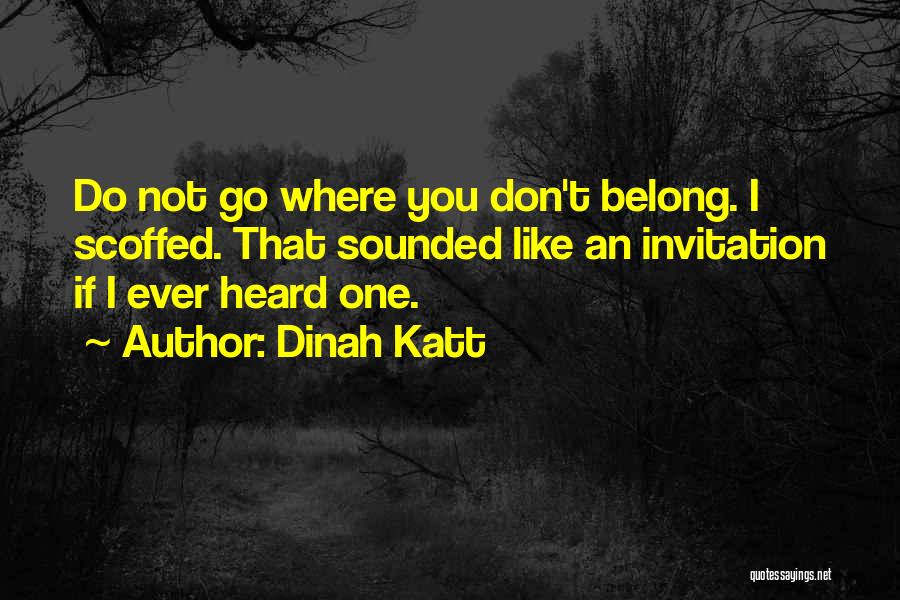 Dinah Katt Quotes: Do Not Go Where You Don't Belong. I Scoffed. That Sounded Like An Invitation If I Ever Heard One.