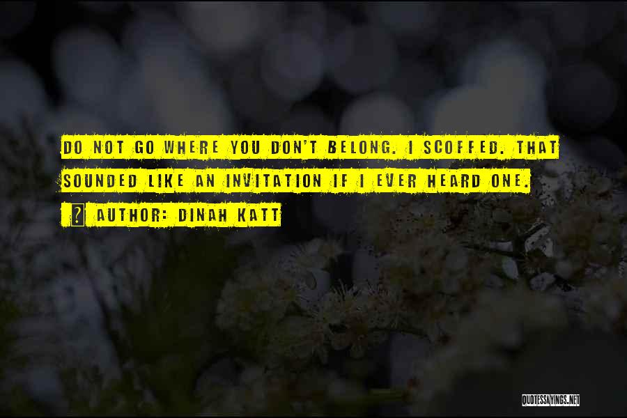 Dinah Katt Quotes: Do Not Go Where You Don't Belong. I Scoffed. That Sounded Like An Invitation If I Ever Heard One.